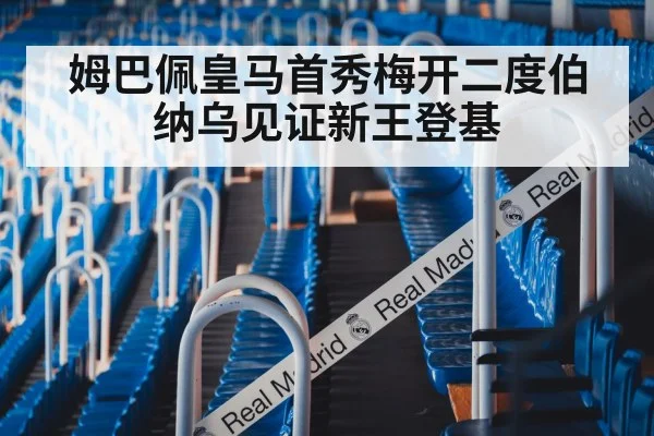 姆巴佩皇马首秀梅开二度伯纳乌见证新王登基
