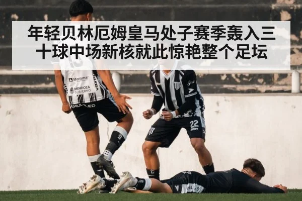 年轻贝林厄姆皇马处子赛季轰入三十球中场新核就此惊艳整个足坛