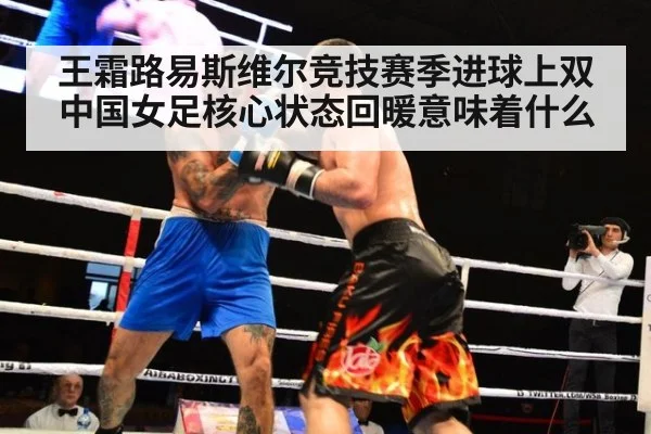 王霜路易斯维尔竞技赛季进球上双 中国女足核心状态回暖意味着什么