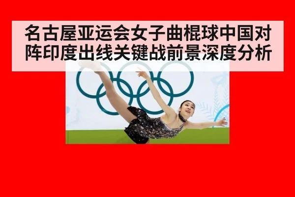 名古屋亚运会女子曲棍球中国对阵印度出线关键战前景深度分析